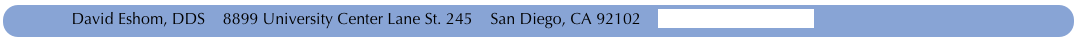             David Eshom, DDS    8899 University Center Lane St. 245    San Diego, CA 92102    www.EshomDDS.com